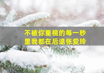 不被你重视的每一秒里我都在后退张爱玲