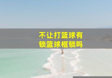 不让打篮球有锁篮球框锁吗