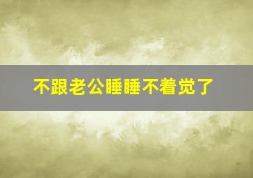 不跟老公睡睡不着觉了