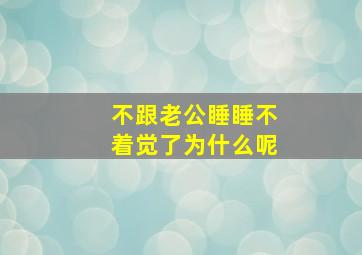 不跟老公睡睡不着觉了为什么呢