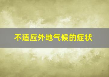 不适应外地气候的症状