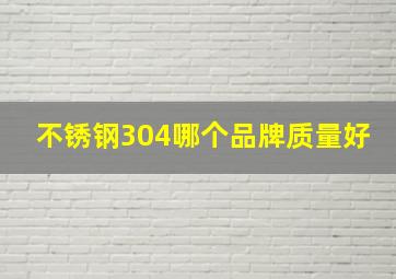 不锈钢304哪个品牌质量好