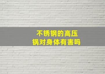 不锈钢的高压锅对身体有害吗