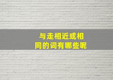 与走相近或相同的词有哪些呢