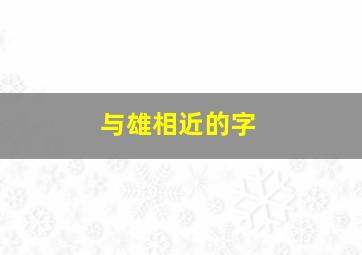 与雄相近的字