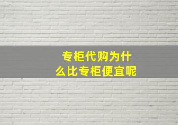 专柜代购为什么比专柜便宜呢