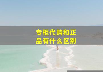 专柜代购和正品有什么区别