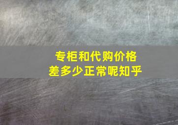 专柜和代购价格差多少正常呢知乎