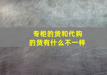 专柜的货和代购的货有什么不一样