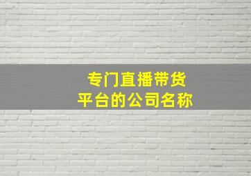 专门直播带货平台的公司名称