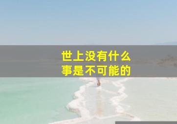 世上没有什么事是不可能的