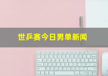 世乒赛今日男单新闻