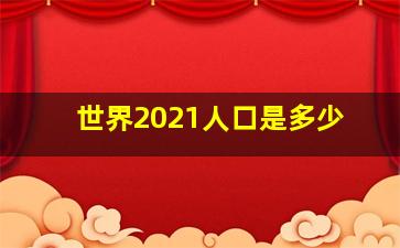 世界2021人口是多少