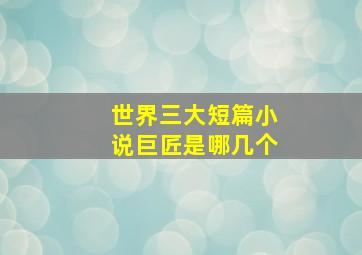 世界三大短篇小说巨匠是哪几个