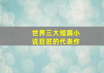 世界三大短篇小说巨匠的代表作