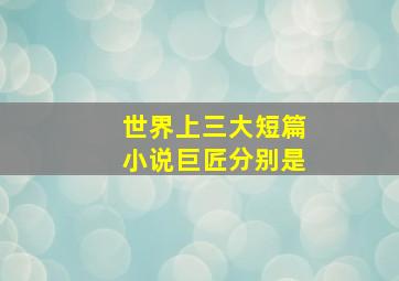 世界上三大短篇小说巨匠分别是