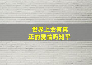 世界上会有真正的爱情吗知乎