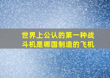 世界上公认的第一种战斗机是哪国制造的飞机