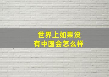 世界上如果没有中国会怎么样