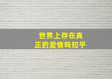 世界上存在真正的爱情吗知乎