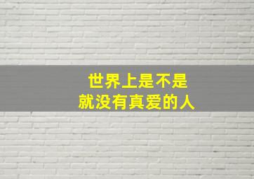 世界上是不是就没有真爱的人