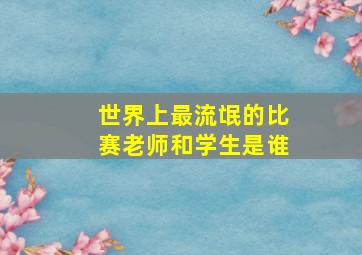 世界上最流氓的比赛老师和学生是谁