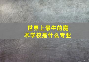 世界上最牛的魔术学校是什么专业