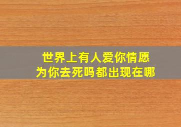 世界上有人爱你情愿为你去死吗都出现在哪