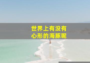 世界上有没有心形的海豚呢