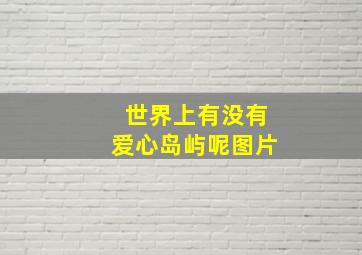 世界上有没有爱心岛屿呢图片