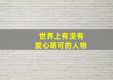 世界上有没有爱心萌可的人物