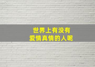 世界上有没有爱情真情的人呢