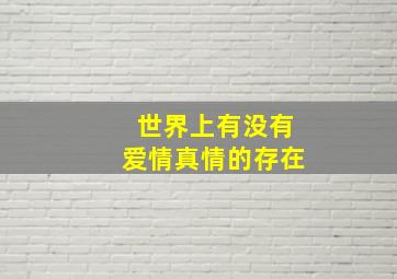 世界上有没有爱情真情的存在