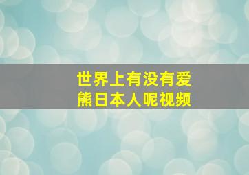 世界上有没有爱熊日本人呢视频