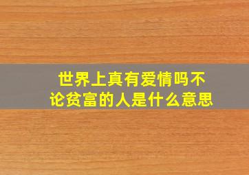 世界上真有爱情吗不论贫富的人是什么意思