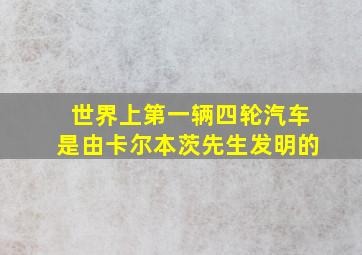 世界上第一辆四轮汽车是由卡尔本茨先生发明的