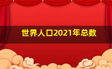 世界人口2021年总数