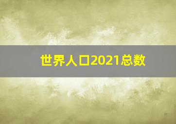 世界人口2021总数