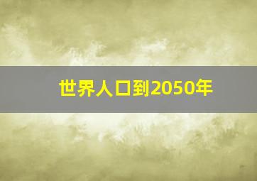 世界人口到2050年