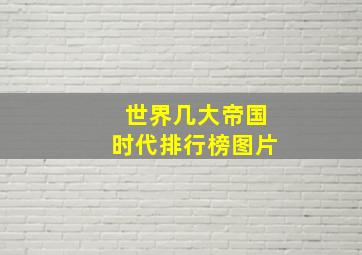 世界几大帝国时代排行榜图片