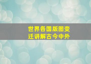 世界各国版图变迁讲解古今中外