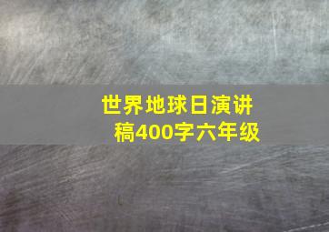 世界地球日演讲稿400字六年级