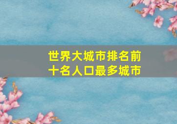 世界大城市排名前十名人口最多城市