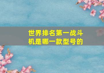 世界排名第一战斗机是哪一款型号的