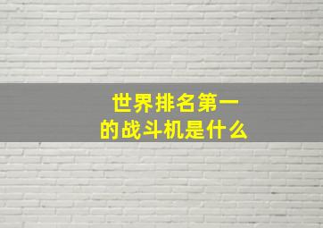 世界排名第一的战斗机是什么