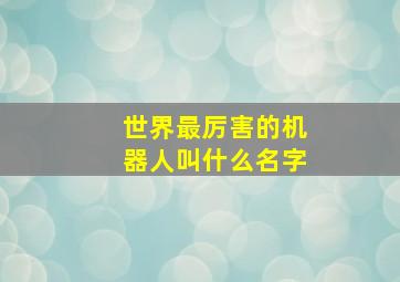 世界最厉害的机器人叫什么名字