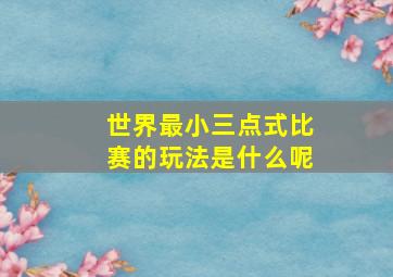 世界最小三点式比赛的玩法是什么呢