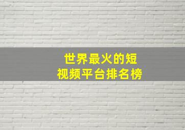 世界最火的短视频平台排名榜