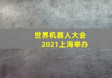 世界机器人大会2021上海举办