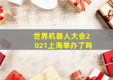 世界机器人大会2021上海举办了吗